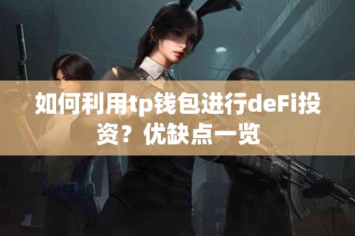如何利用tp钱包进行deFi投资？优缺点一览