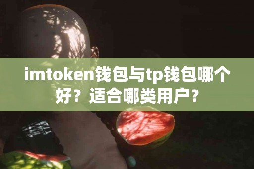imtoken钱包与tp钱包哪个好？适合哪类用户？