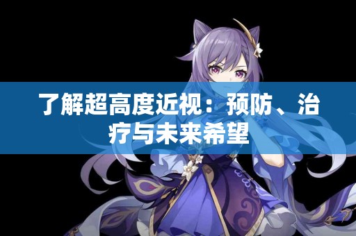 了解超高度近视:预防、治疗与未来希望 了解超高度近视:预防、治疗与未来希望