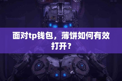 面对tp钱包，薄饼如何有效打开？