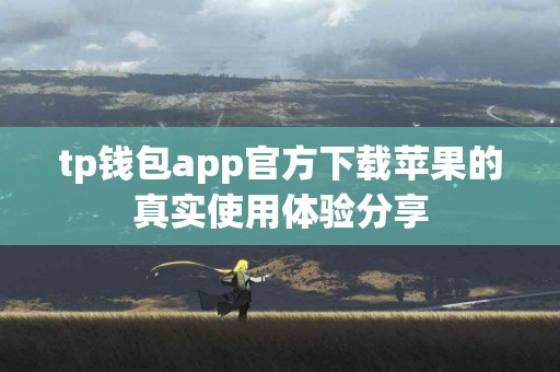 tp钱包app官方下载苹果的真实使用体验分享