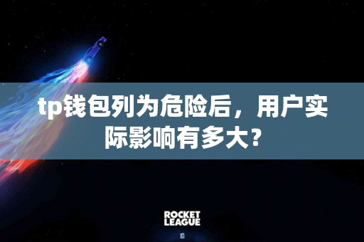 tp钱包列为危险后，用户实际影响有多大？