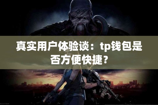 真实用户体验谈：tp钱包是否方便快捷？