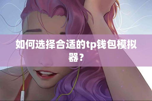 如何选择合适的tp钱包模拟器？