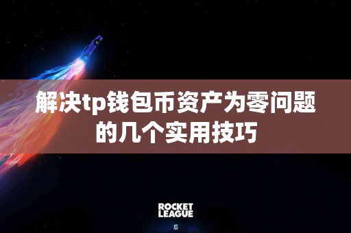 解决tp钱包币资产为零问题的几个实用技巧