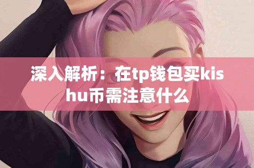深入解析：在tp钱包买kishu币需注意什么