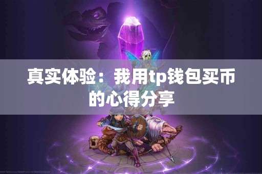 真实体验：我用tp钱包买币的心得分享