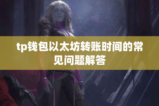 tp钱包以太坊转账时间的常见问题解答