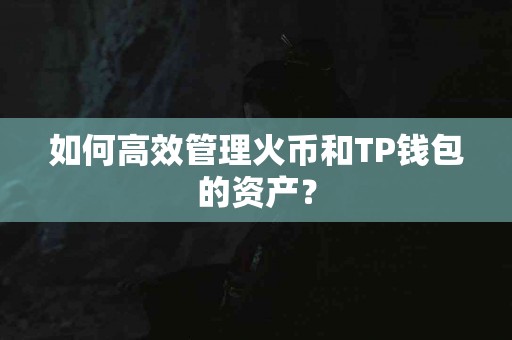 如何高效管理火币和TP钱包的资产？
