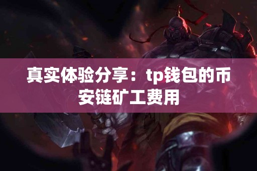 真实体验分享：tp钱包的币安链矿工费用