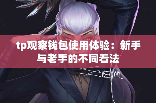 tp观察钱包使用体验：新手与老手的不同看法