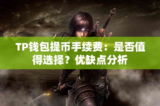 TP钱包提币手续费：是否值得选择？优缺点分析