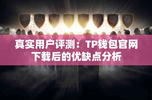 真实用户评测：TP钱包官网下载后的优缺点分析