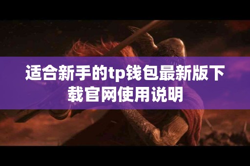 适合新手的tp钱包最新版下载官网使用说明