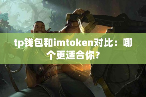 tp钱包和imtoken对比：哪个更适合你？