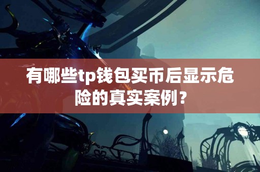 有哪些tp钱包买币后显示危险的真实案例？