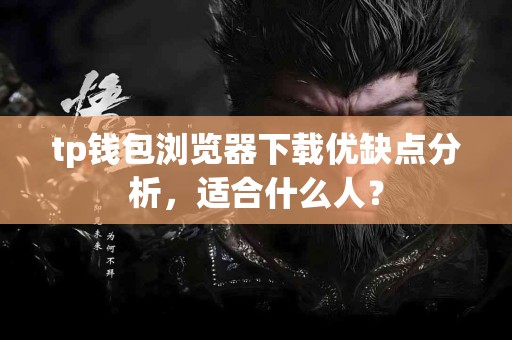 tp钱包浏览器下载优缺点分析，适合什么人？