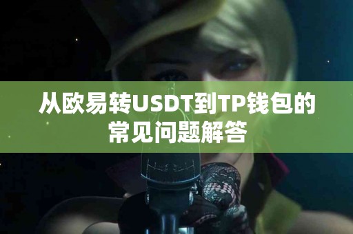 从欧易转USDT到TP钱包的常见问题解答