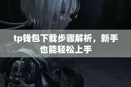 tp钱包下载步骤解析,新手也能轻松上手 tp钱包下载步骤解析,新手也能轻松上手