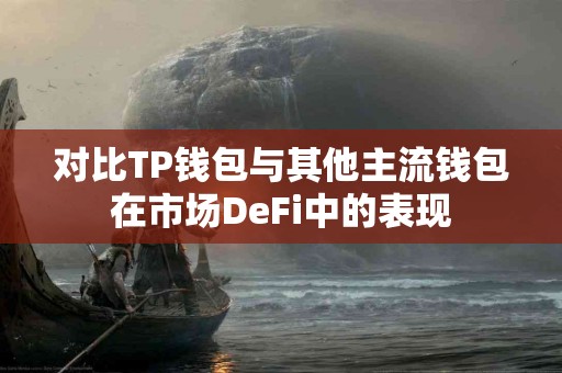 对比TP钱包与其他主流钱包在市场DeFi中的表现 对比TP钱包与其他主流钱包在市场DeFi中的表现