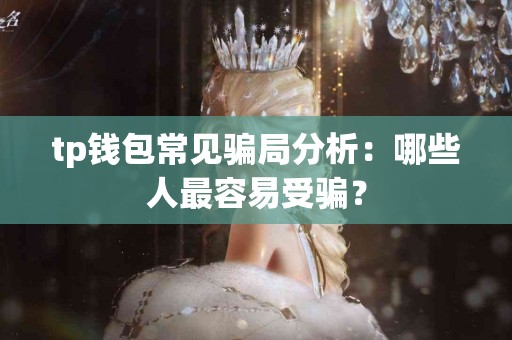 tp钱包常见骗局分析:哪些人最容易受骗? tp钱包常见骗局分析:哪些人最容易受骗?