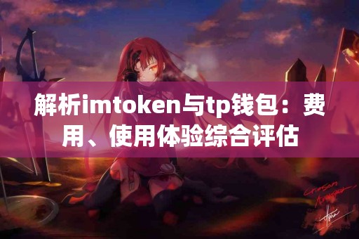 解析imtoken与tp钱包：费用、使用体验综合评估
