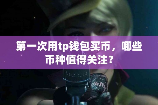 第一次用tp钱包买币，哪些币种值得关注？