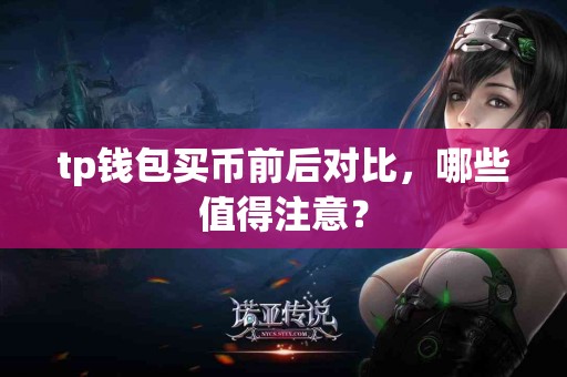 tp钱包买币前后对比，哪些值得注意？