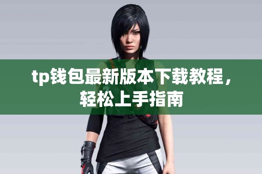tp钱包最新版本下载教程，轻松上手指南