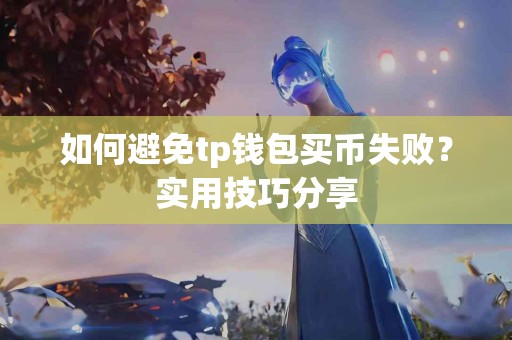 如何避免tp钱包买币失败?实用技巧分享 如何避免tp钱包买币失败?实用技巧分享