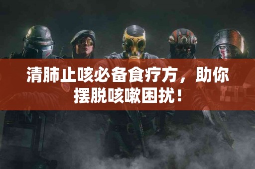 清肺止咳必备食疗方，助你摆脱咳嗽困扰！