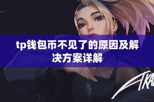tp钱包币不见了的原因及解决方案详解 tp钱包币不见了的原因及解决方案详解