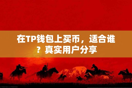 在TP钱包上买币,适合谁?真实用户分享 在TP钱包上买币,适合谁?真实用户分享