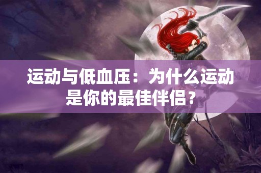 运动与低血压：为什么运动是你的最佳伴侣？
