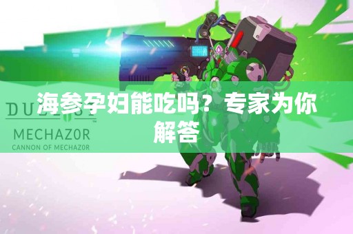 海参孕妇能吃吗？专家为你解答
