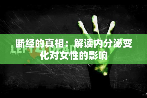 断经的真相:解读内分泌变化对女性的影响 断经的真相:解读内分泌变化对女性的影响