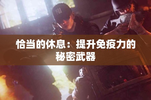恰当的休息：提升免疫力的秘密武器