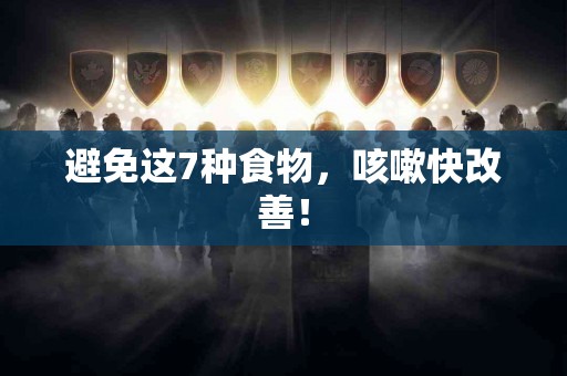 避免这7种食物，咳嗽快改善！