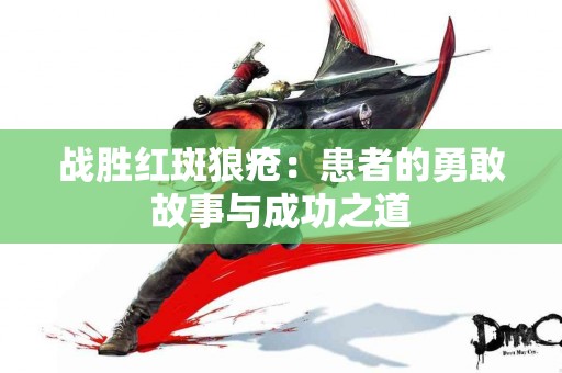 战胜红斑狼疮：患者的勇敢故事与成功之道