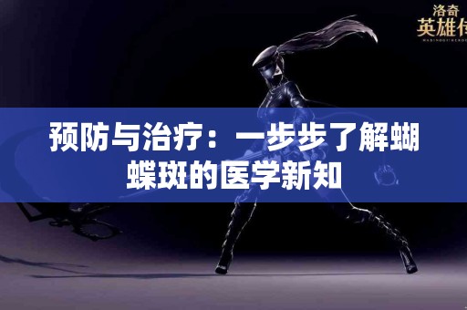 预防与治疗：一步步了解蝴蝶斑的医学新知