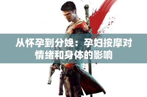 从怀孕到分娩：孕妇按摩对情绪和身体的影响
