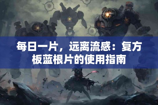 每日一片，远离流感：复方板蓝根片的使用指南