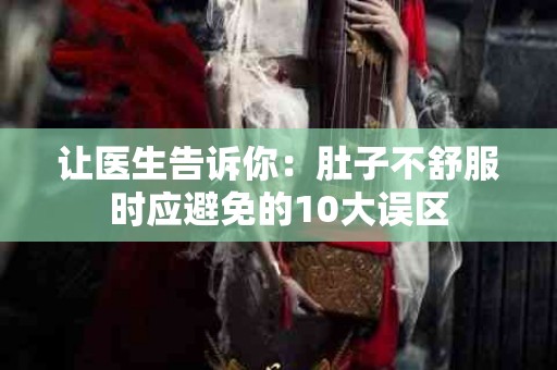 让医生告诉你：肚子不舒服时应避免的10大误区