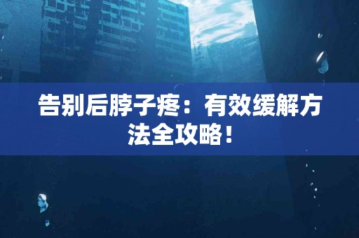 告别后脖子疼：有效缓解方法全攻略！