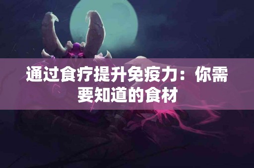 通过食疗提升免疫力：你需要知道的食材