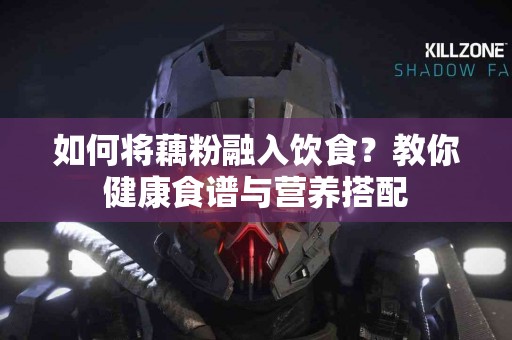 如何将藕粉融入饮食？教你健康食谱与营养搭配