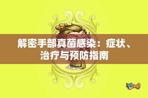 解密手部真菌感染：症状、治疗与预防指南