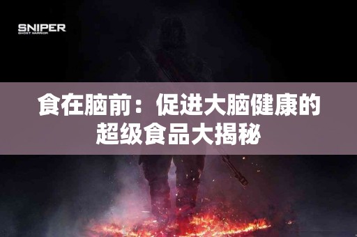 食在脑前:促进大脑健康的超级食品大揭秘 食在脑前:促进大脑健康的超级食品大揭秘