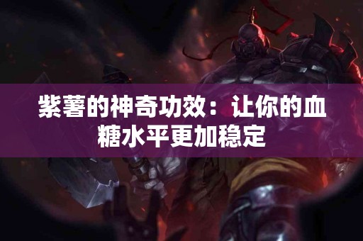 紫薯的神奇功效：让你的血糖水平更加稳定