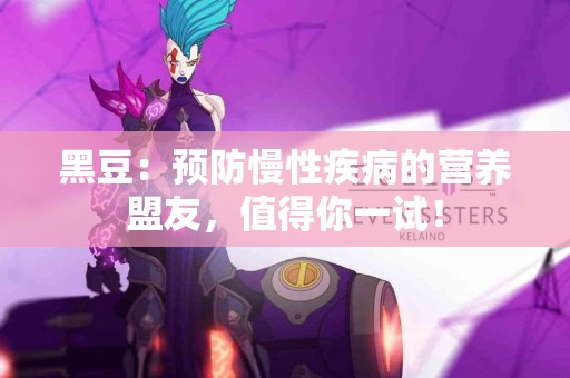 黑豆：预防慢性疾病的营养盟友，值得你一试！